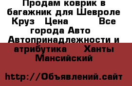 Продам коврик в багажник для Шевроле Круз › Цена ­ 500 - Все города Авто » Автопринадлежности и атрибутика   . Ханты-Мансийский